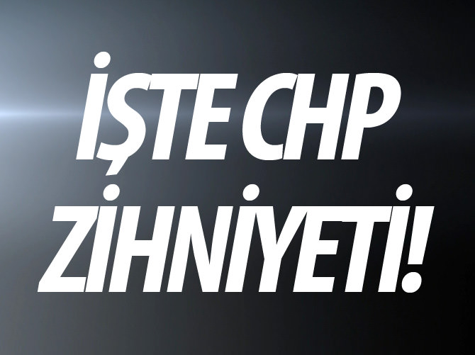 İşte CHP zihniyeti