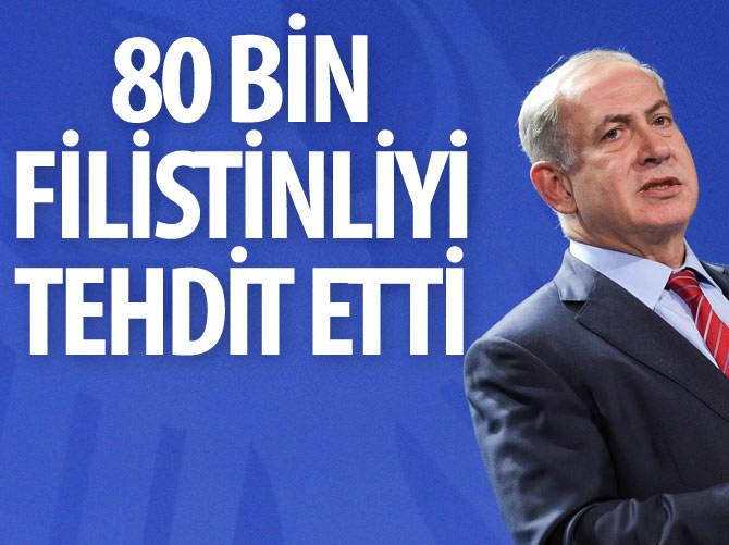Netanyahu 80 bin Filistinliyi tehdit etti