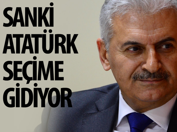 Binali Yıldırım: Sanki Atatürk seçime giriyor