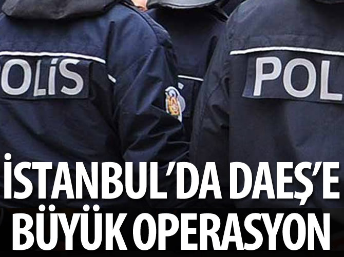 İstanbul'da DAEŞ'e büyük operasyon!