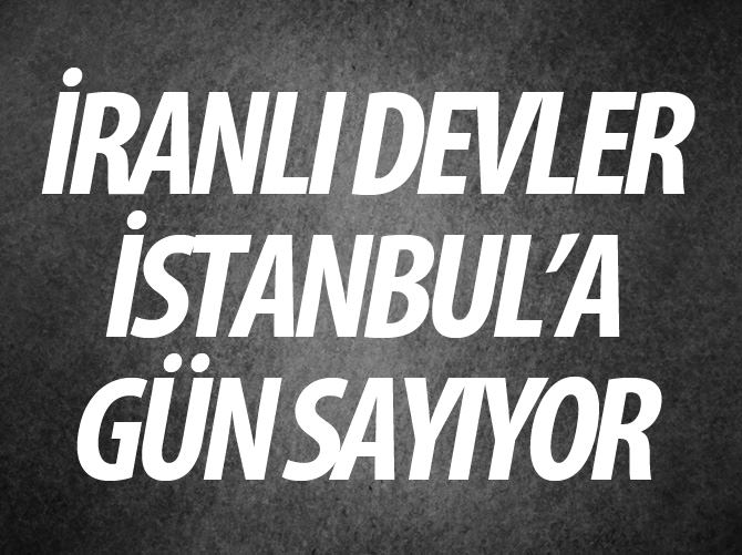 İranlı devler İstanbul’a gün sayıyor