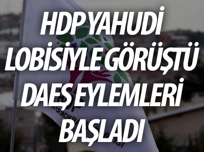 HDP Yahudi lobisiyle görüştü, DAEŞ eylemleri başladı