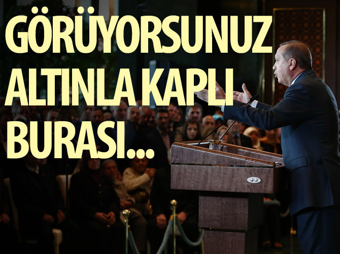 Erdoğan: Görüyorsunuz altınla kaplı burası