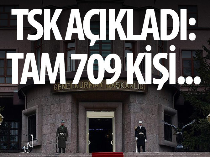 TSK açıkladı: Tam 709 kişi...
