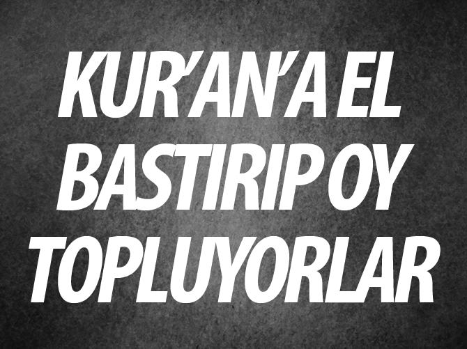 Kur’an’a el bastırıp CHP ve HDP’ye oy topluyorlar