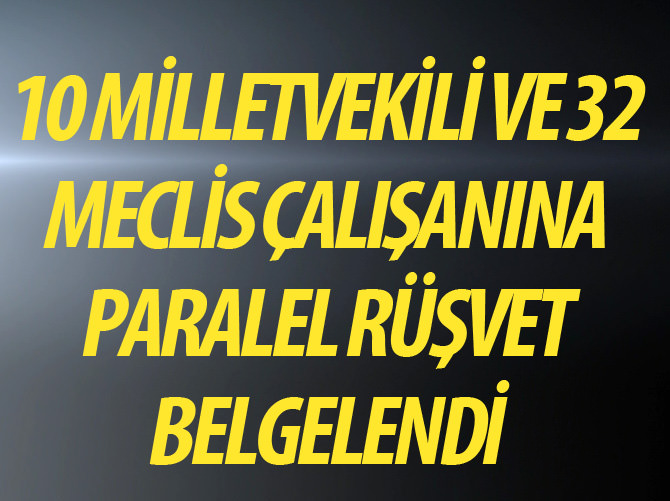 10 milletvekiline paralel rüşvet belgelendi