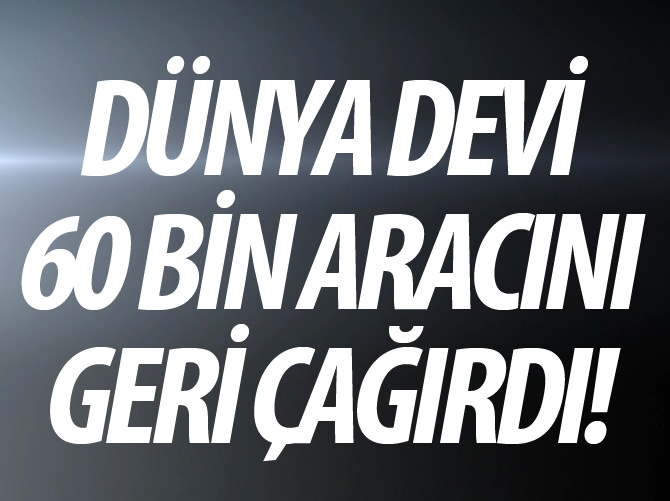 Dünya devi 60 bin aracını geri çağırdı!