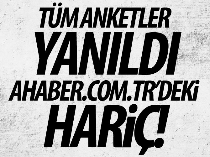 Tüm anketler yanıldı ahaber.com.tr'deki hariç!