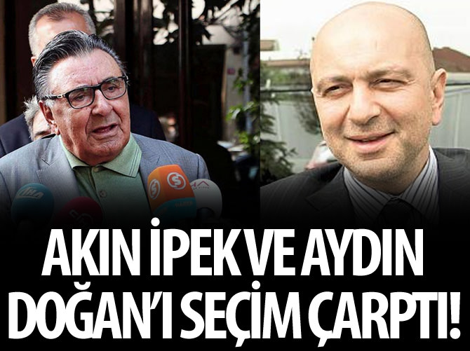 Seçim sonuçları Akın İpek ve Aydın Doğan'ı fena çarptı