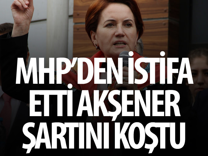MHP'den istifa etti Akşener şartını koştu