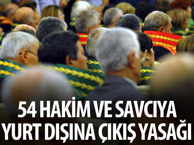 54 hakim ve savcıya yurt dışına çıkış yasağı