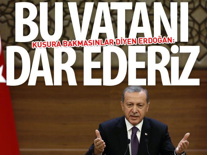 Erdoğan: Kusura bakmasınlar bu vatanı dar ederiz