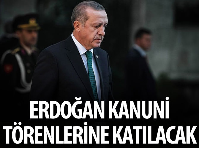 Erdoğan Kanuni törenlerine katılacak