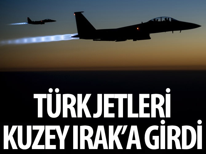 Türk jetleri Kuzey Irak'a girdi