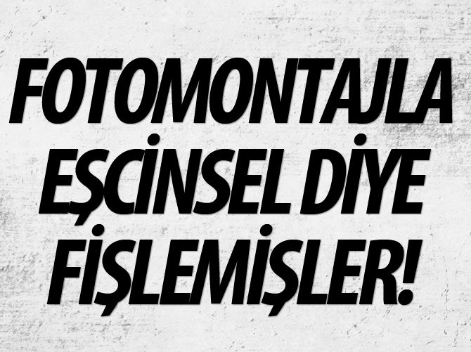 Paralelciler fotomontajla "eşcinsel eğilimi var" diye fişlemişler!
