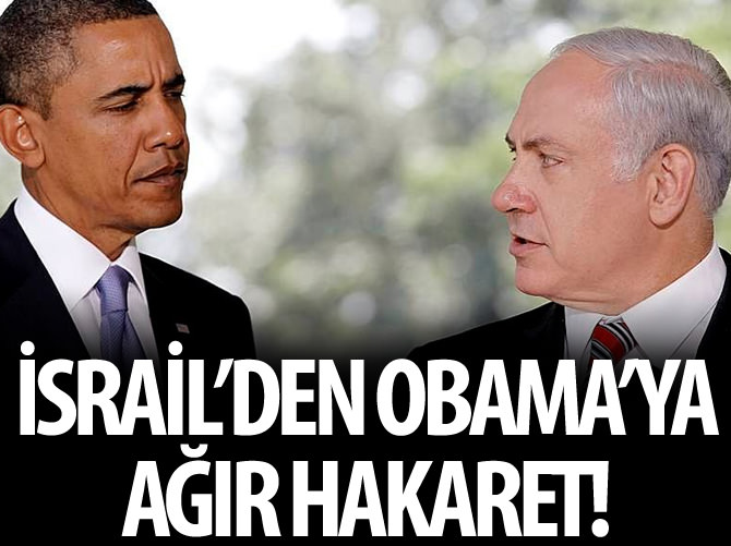 İsrail'den Obama'ya ağır hakaret!
