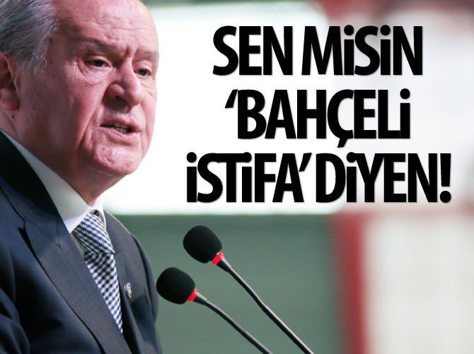 Sen misin 'Bahçeli istifa' diyen!
