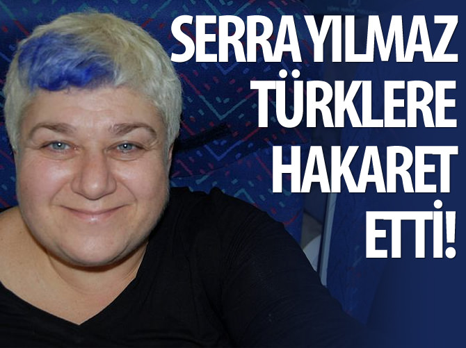 Serra Yılmaz'dan Türklere hakaret!