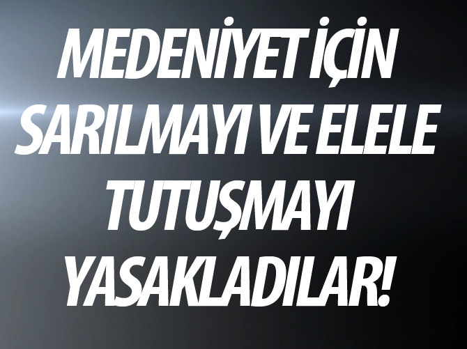 Elele tutuşmak ve sarılmak yasak!