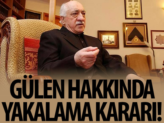 Gülen hakkında yakalama kararı!