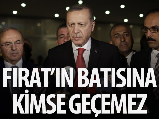 Erdoğan: Kimse Fırat'ın batısına geçemez