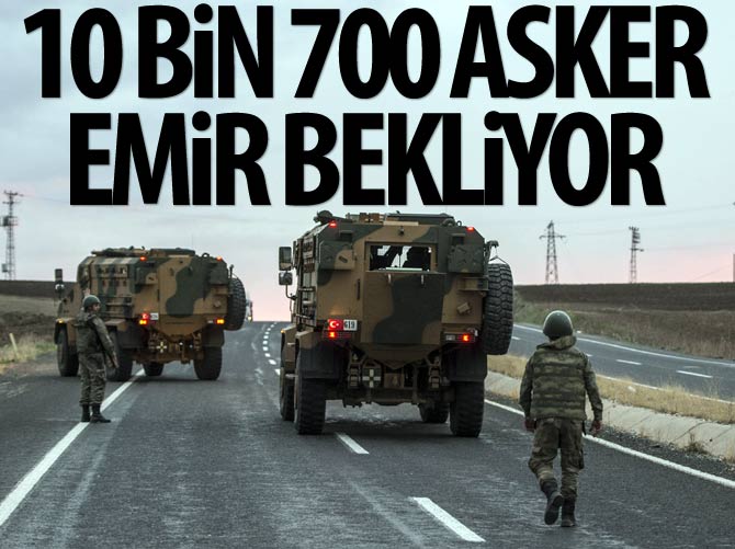 10 bin 700 asker emir bekliyor