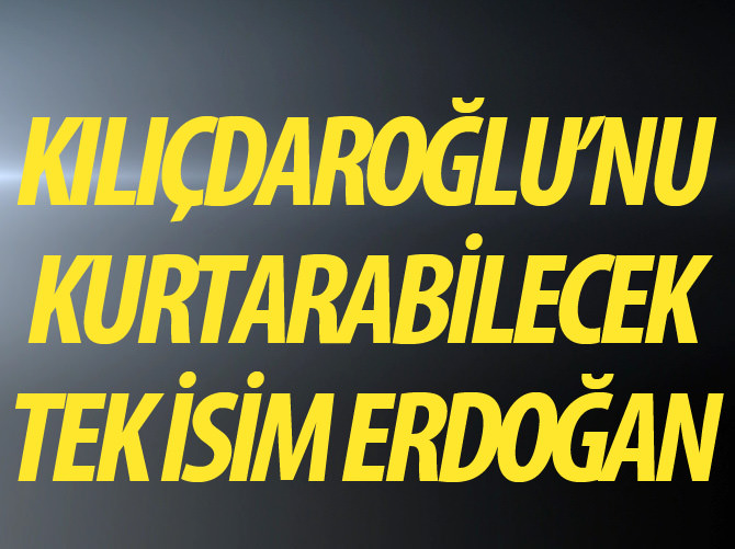 Kılıçdaroğlu, Erdoğan'la kurtulabilir