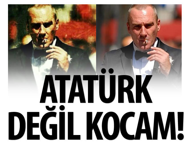 "Atatürk değil, kocam"