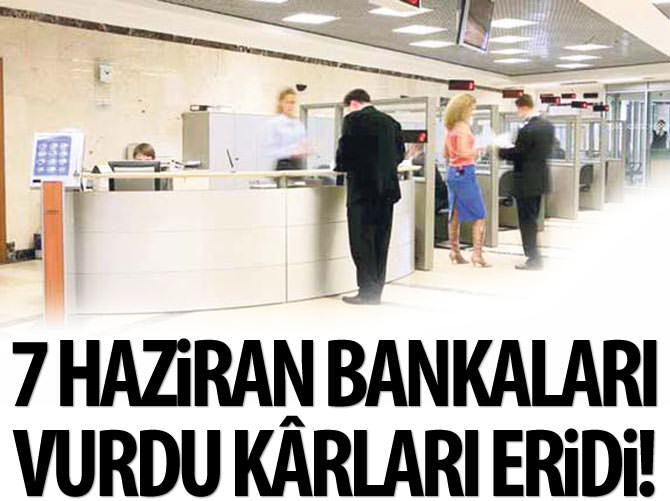 7 Haziran bankalara da yaramadı, kârları eridi