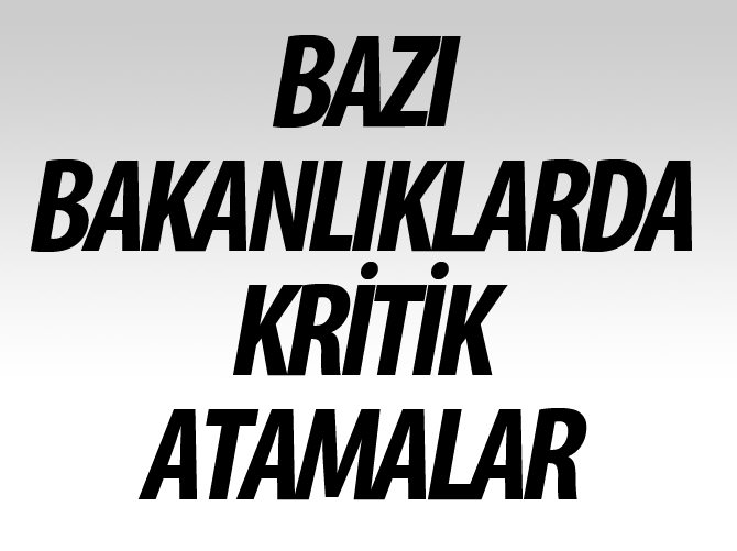Bakanlıklarda kritik atamalar