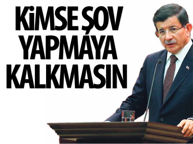 Başbakan Davutoğlu: Kimse şov yapmaya kalkmasın