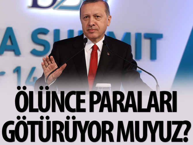 Erdoğan: Ölünce paraları beraber götürüyor muyuz?