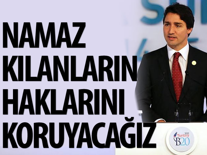 Trudeau: "Namaz kılanların hakkını koruyacağız"