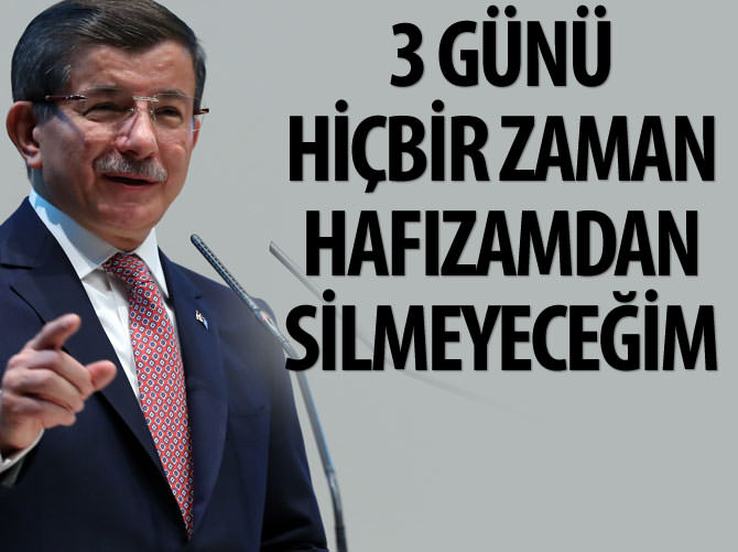 Davutoğlu: 3 günü hiçbir zaman hafızamdan silmeyeceğim