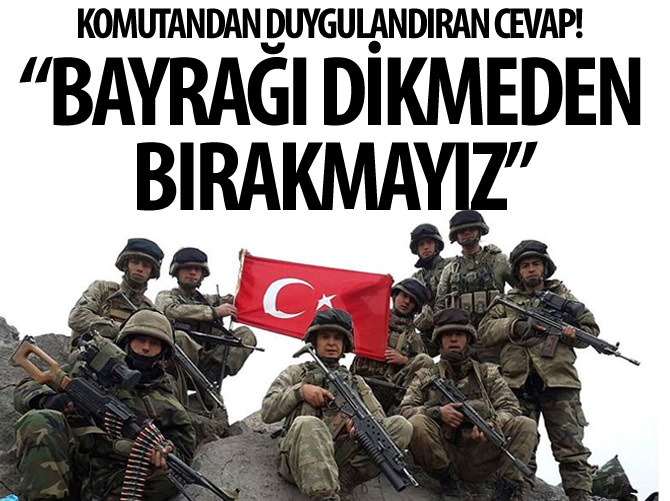 "Bayrağı oraya dikmeden nöbeti devretmeyiz"