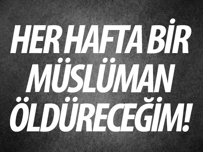 "Her hafta bir Müslüman öldüreceğim"