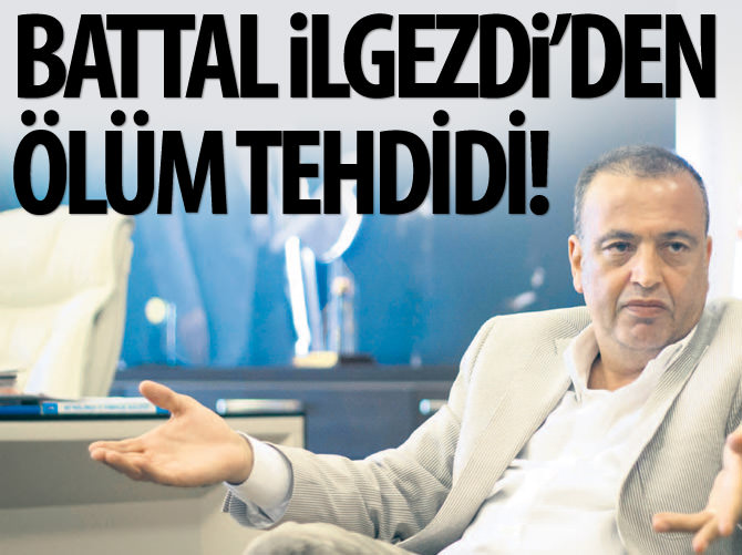 Battal İlgezdi ölümle tehdit etti