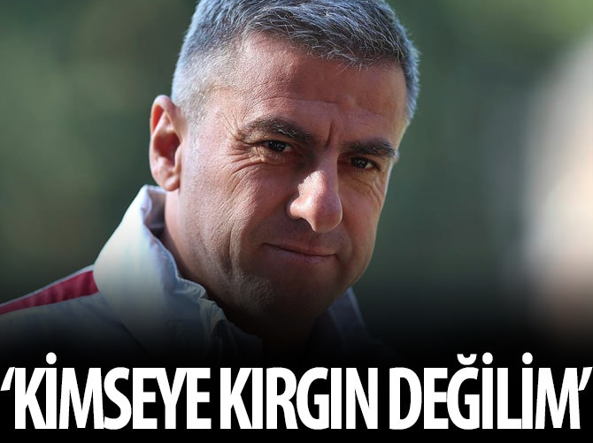 "Hiç kimseye kırgınlığım ve dargınlığım yok"