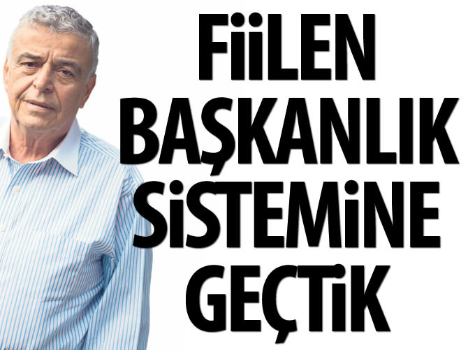 Fiilen başkanlık sistemine geçtik