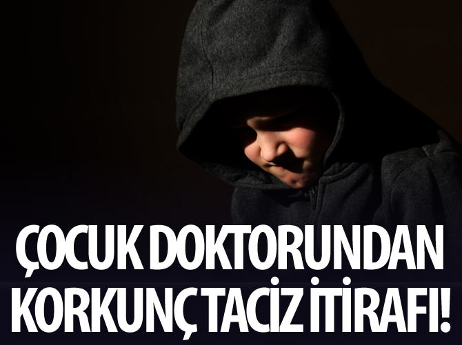 Çocuk doktorundan korkunç taciz itirafı!
