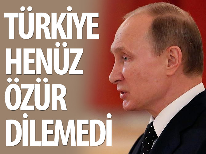 Putin: Türkiye henüz özür dilemedi
