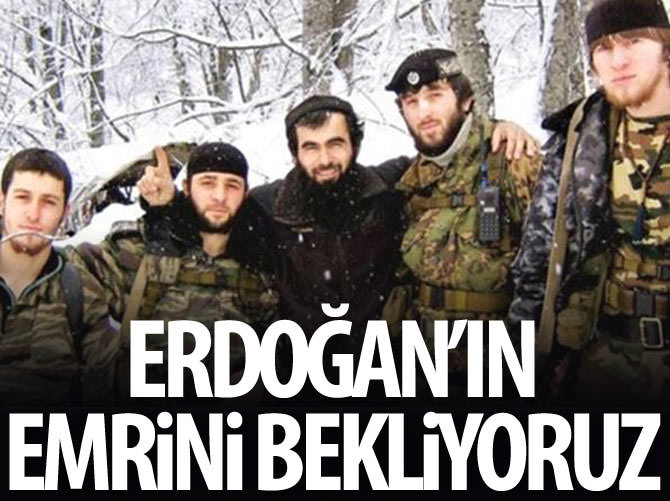 Çeçen mücahitler: Erdoğan'ın emrini bekliyoruz