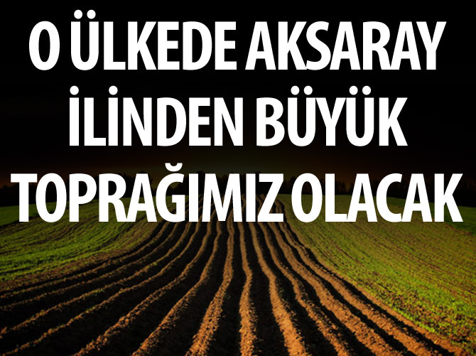 Sudan'da Aksaray ilinden büyük toprağımız olacak