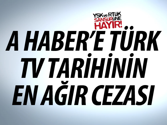 A Haber'e Türk TV tarihinin en ağır cezası