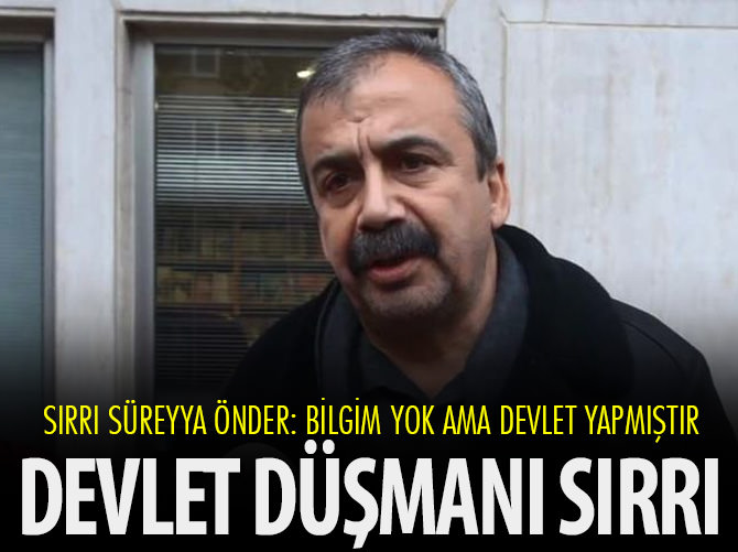 Sırrı Süreyya Önder: Bilgim yok ama devlet yapmıştır