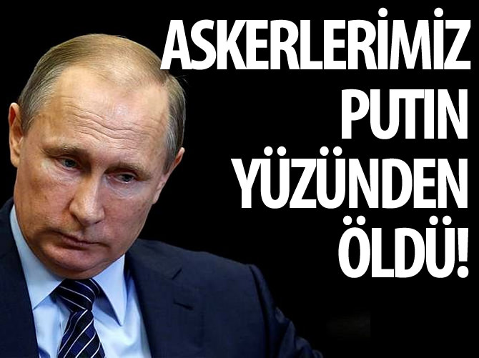 "Askerlerimiz Putin yüzünden öldü"