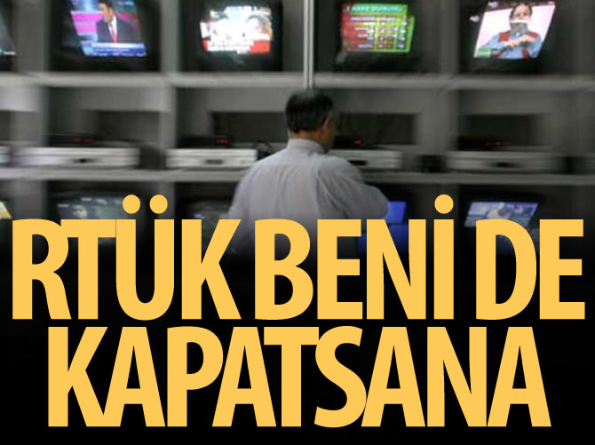RTÜK, beni de kapatsana!