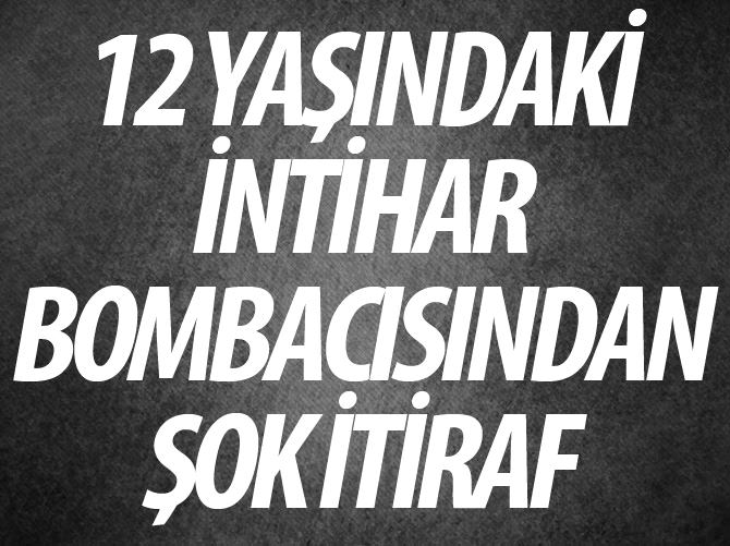 12 yaşındaki intihar bombacısından şok itiraf