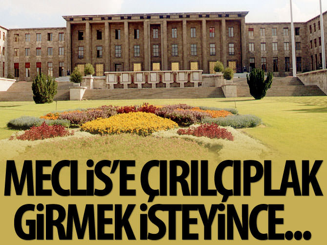 Meclis'e çırılçıplak girmek isteyince...