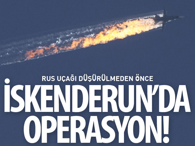 Rus uçağı düşürülmeden önce İskenderun'da operasyon!